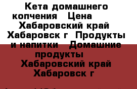 Кета домашнего копчения › Цена ­ 150 - Хабаровский край, Хабаровск г. Продукты и напитки » Домашние продукты   . Хабаровский край,Хабаровск г.